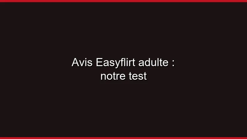 Avis Easyflirt adulte : notre test