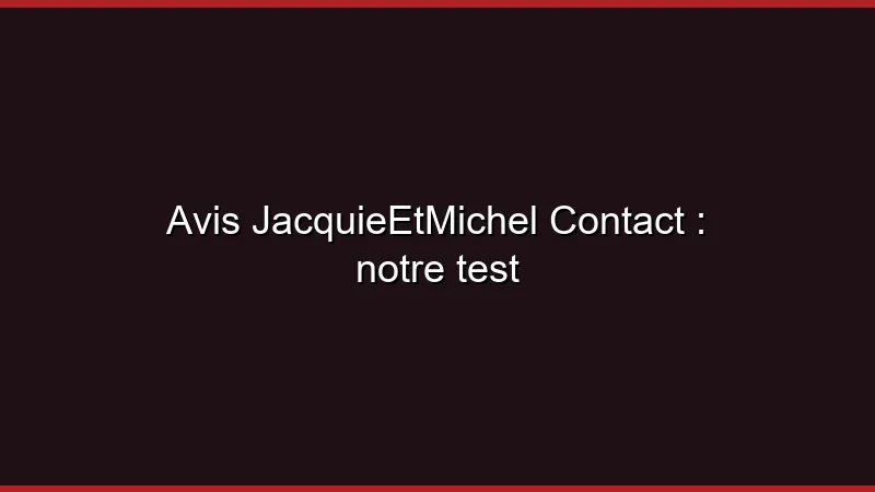 Avis JacquieEtMichel Contact : notre test