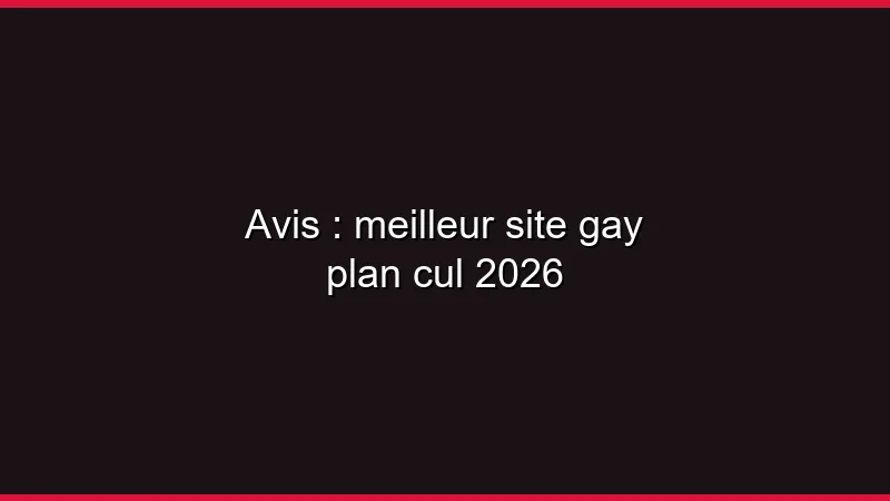 Avis : meilleur site gay plan cul 2026