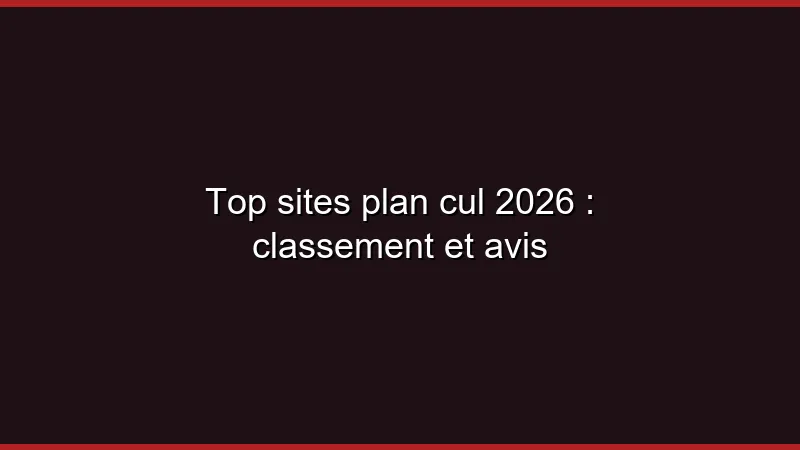 Top sites plan cul 2026 : classement et avis